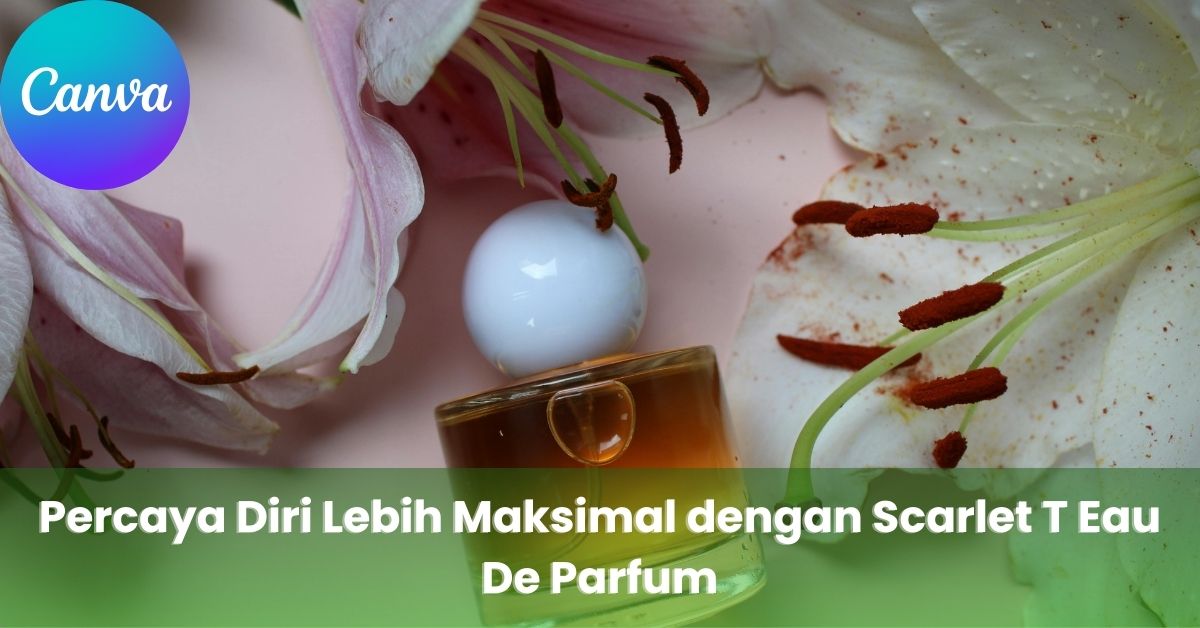 Percaya Diri Lebih Maksimal dengan Scarlet T Eau De Parfum