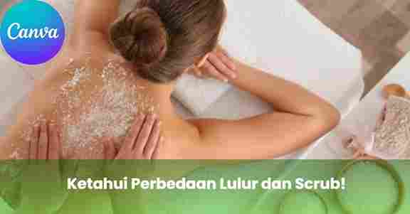 Ketahui Perbedaan Lulur dan Scrub!